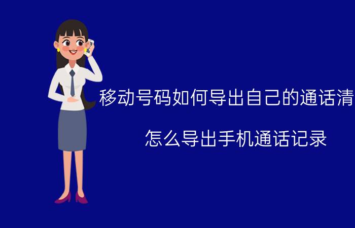 移动号码如何导出自己的通话清单 怎么导出手机通话记录？